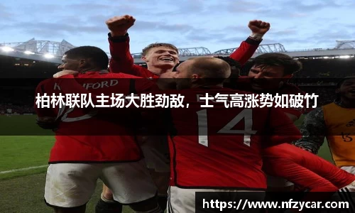 柏林联队主场大胜劲敌，士气高涨势如破竹