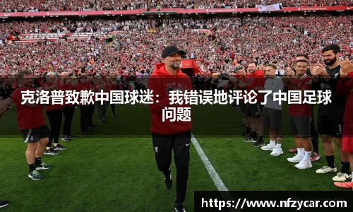 克洛普致歉中国球迷：我错误地评论了中国足球问题