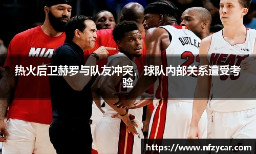 热火后卫赫罗与队友冲突，球队内部关系遭受考验