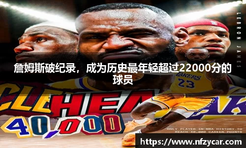詹姆斯破纪录，成为历史最年轻超过22000分的球员