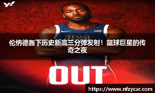伦纳德轰下历史新高三分弹发射！篮球巨星的传奇之夜