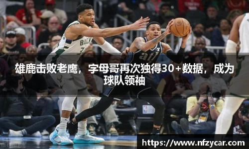 雄鹿击败老鹰，字母哥再次独得30+数据，成为球队领袖
