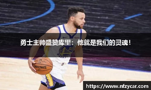 勇士主帅盛赞库里：他就是我们的灵魂！