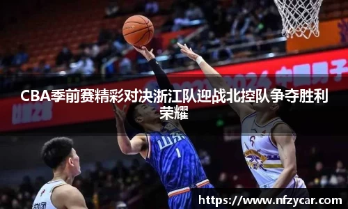 CBA季前赛精彩对决浙江队迎战北控队争夺胜利荣耀