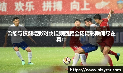 鲁能与权健精彩对决视频回顾全场精彩瞬间尽在其中