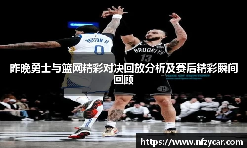 昨晚勇士与篮网精彩对决回放分析及赛后精彩瞬间回顾