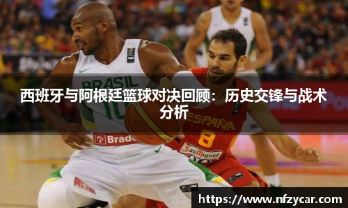 西班牙与阿根廷篮球对决回顾：历史交锋与战术分析