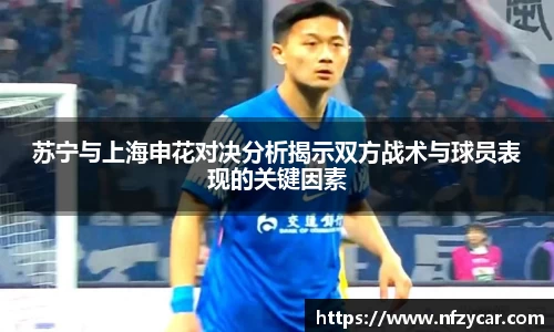 苏宁与上海申花对决分析揭示双方战术与球员表现的关键因素