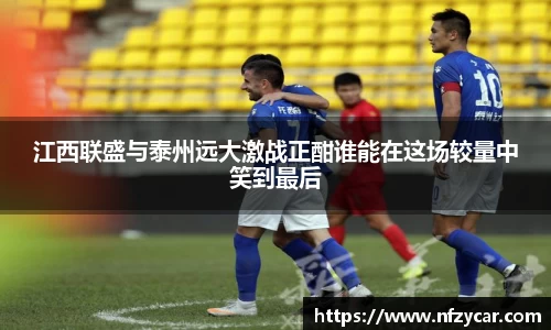 江西联盛与泰州远大激战正酣谁能在这场较量中笑到最后