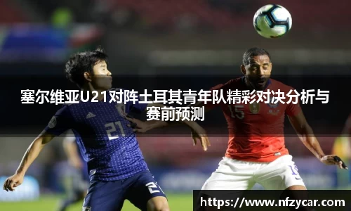 塞尔维亚U21对阵土耳其青年队精彩对决分析与赛前预测