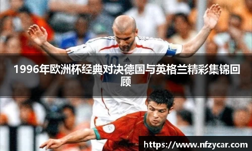 1996年欧洲杯经典对决德国与英格兰精彩集锦回顾