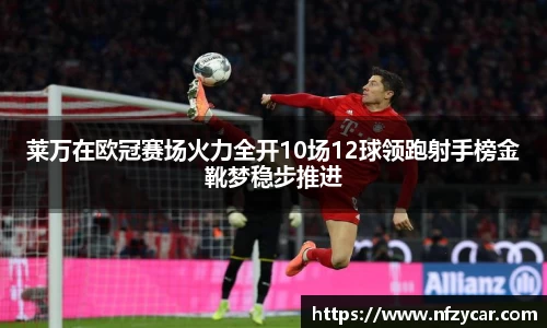 莱万在欧冠赛场火力全开10场12球领跑射手榜金靴梦稳步推进