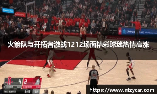 火箭队与开拓者激战1212场面精彩球迷热情高涨