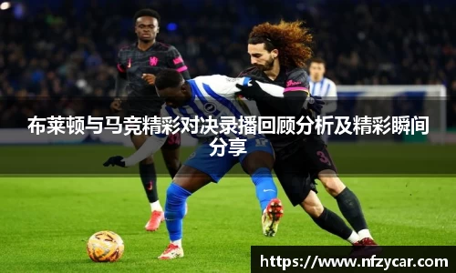 布莱顿与马竞精彩对决录播回顾分析及精彩瞬间分享