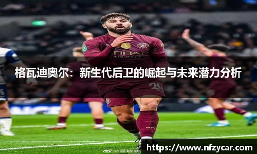 格瓦迪奥尔：新生代后卫的崛起与未来潜力分析