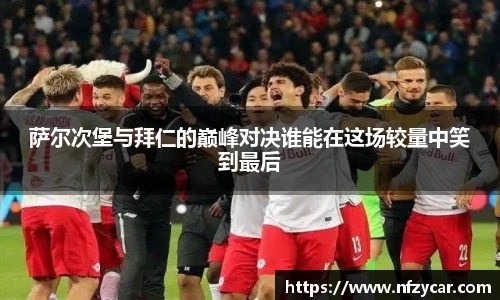 萨尔次堡与拜仁的巅峰对决谁能在这场较量中笑到最后