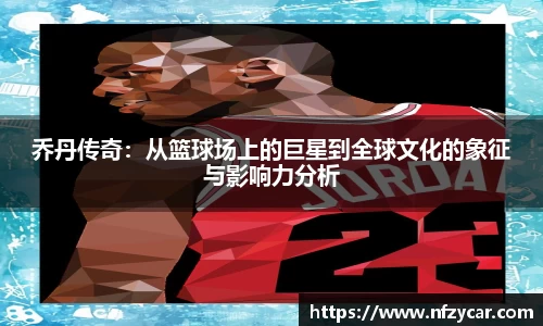 乔丹传奇：从篮球场上的巨星到全球文化的象征与影响力分析
