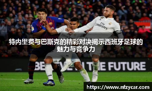 特内里费与巴斯克的精彩对决揭示西班牙足球的魅力与竞争力