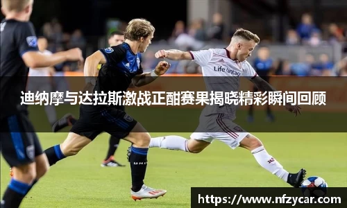 迪纳摩与达拉斯激战正酣赛果揭晓精彩瞬间回顾