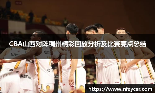 CBA山西对阵稠州精彩回放分析及比赛亮点总结