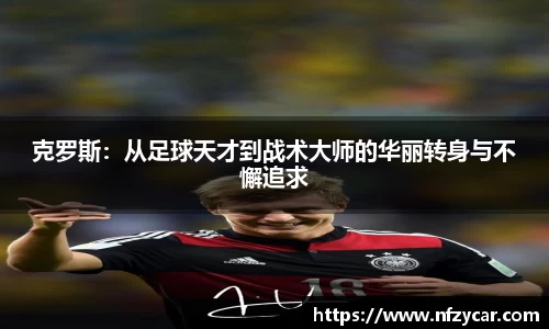 克罗斯：从足球天才到战术大师的华丽转身与不懈追求