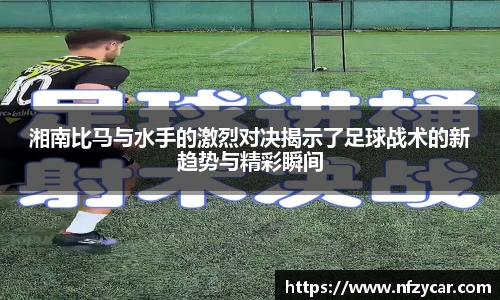 湘南比马与水手的激烈对决揭示了足球战术的新趋势与精彩瞬间