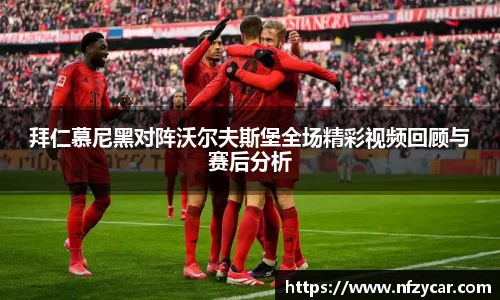 拜仁慕尼黑对阵沃尔夫斯堡全场精彩视频回顾与赛后分析