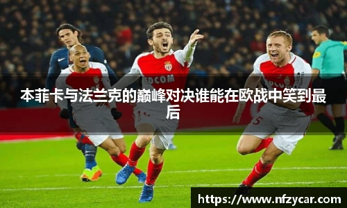本菲卡与法兰克的巅峰对决谁能在欧战中笑到最后