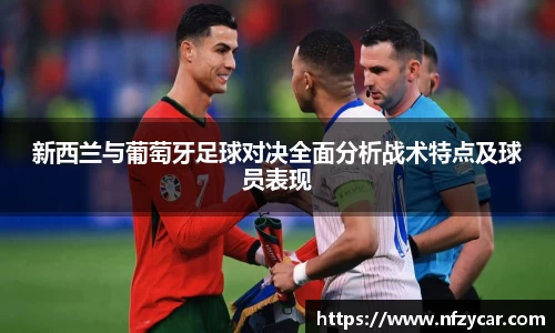 新西兰与葡萄牙足球对决全面分析战术特点及球员表现