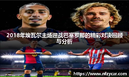 2018年埃瓦尔主场迎战巴塞罗那的精彩对决回顾与分析
