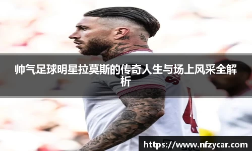 帅气足球明星拉莫斯的传奇人生与场上风采全解析